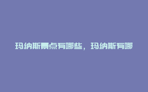 玛纳斯景点有哪些，玛纳斯有哪些公园