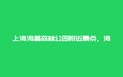 上海海昌森林公园附近景点，海昌公园上海地点