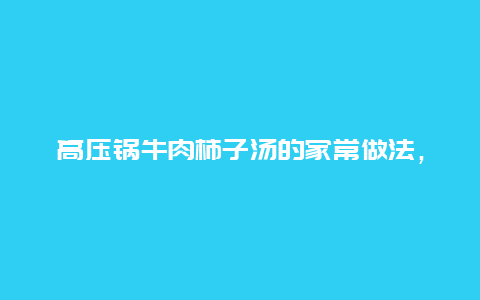 高压锅牛肉柿子汤的家常做法，牛肉柿子汤的家常做法没有高压锅