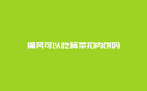 痛风可以吃梅菜扣肉饼吗