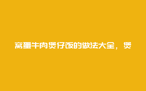 窝蛋牛肉煲仔饭的做法大全，煲仔饭的窝蛋怎么做