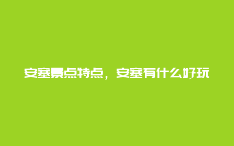 安塞景点特点，安塞有什么好玩的景点