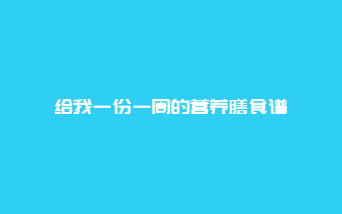 给我一份一周的营养膳食谱