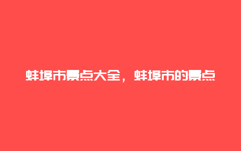 蚌埠市景点大全，蚌埠市的景点