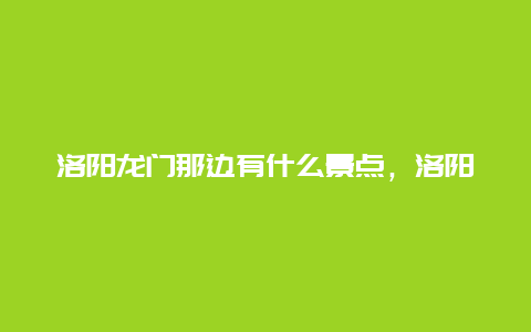 洛阳龙门那边有什么景点，洛阳龙门那边有什么景点吗