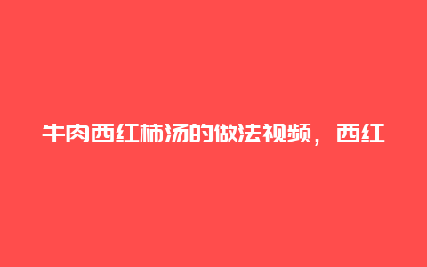 牛肉西红柿汤的做法视频，西红柿牛肉汤怎样做