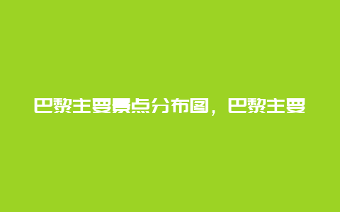 巴黎主要景点分布图，巴黎主要景点分布图高清