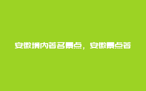 安徽境内著名景点，安徽景点著名景点