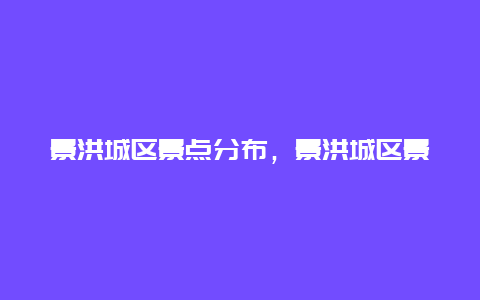 景洪城区景点分布，景洪城区景点分布情况