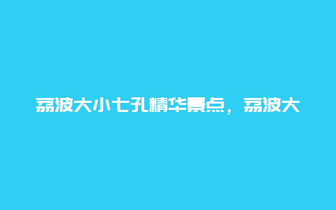 荔波大小七孔精华景点，荔波大小七孔景点门票优惠