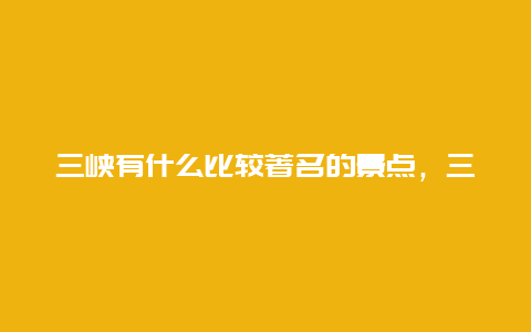 三峡有什么比较著名的景点，三峡旅游有哪些景点