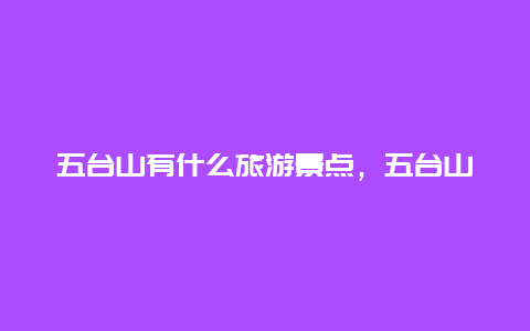 五台山有什么旅游景点，五台山周围还有什么景点