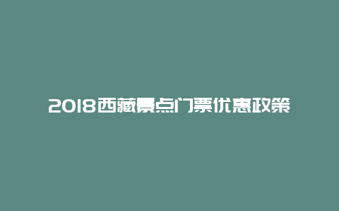 2018西藏景点门票优惠政策，西藏景点免票政策