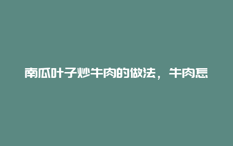 南瓜叶子炒牛肉的做法，牛肉怎么炒南瓜