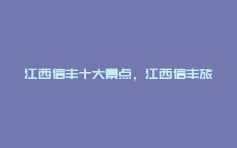 江西信丰十大景点，江西信丰旅游景点哪里最好玩