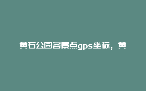 黄石公园各景点gps坐标，黄石公园位置地图