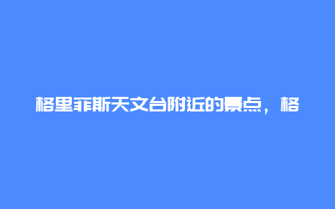 格里菲斯天文台附近的景点，格里菲斯天文台在哪里