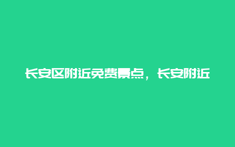 长安区附近免费景点，长安附近好玩的旅游景点