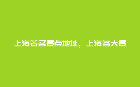 上海著名景点地址，上海各大景点介绍