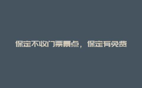 保定不收门票景点，保定有免费的景区吗