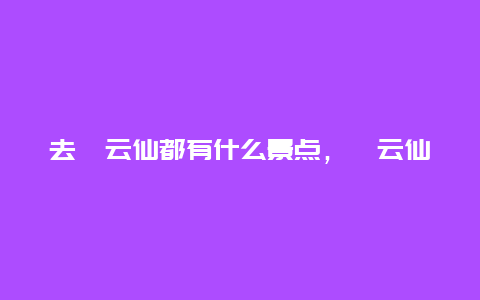 去缙云仙都有什么景点，缙云仙都哪个景点好玩