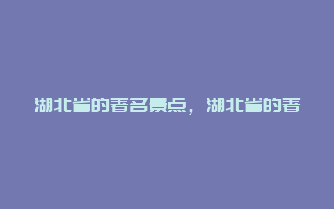 湖北省的著名景点，湖北省的著名景点仙人台