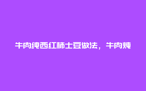 牛肉纯西红柿士豆做法，牛肉炖西红柿士豆