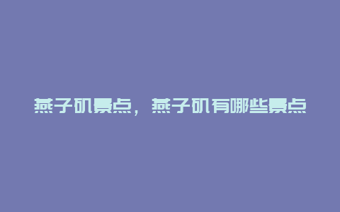 燕子矶景点，燕子矶有哪些景点