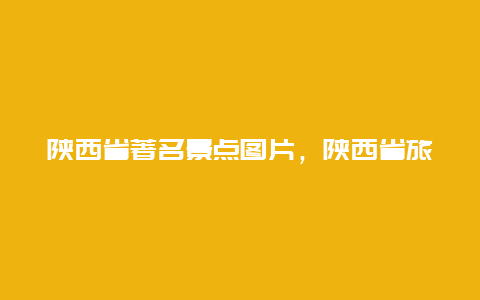 陕西省著名景点图片，陕西省旅游景点图片