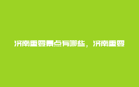 济南重要景点有哪些，济南重要景点有哪些免费