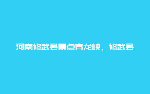 河南修武县景点青龙峡，修武县青龙峡门票