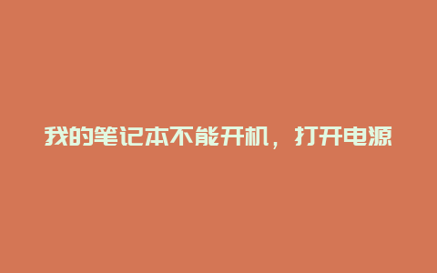 我的笔记本不能开机，打开电源屏幕不亮，没有开机声音，风扇好像也没转，但电源灯什么的都亮，求高手说明