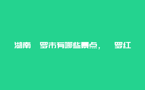 湖南汩罗市有哪些景点，汩罗红色景点