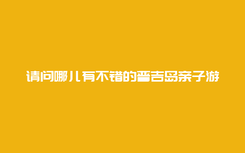 请问哪儿有不错的普吉岛亲子游攻略