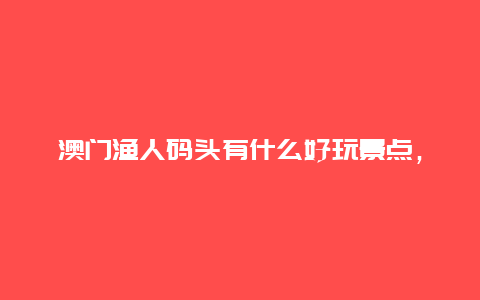 澳门渔人码头有什么好玩景点，澳门渔人码头附近的景点