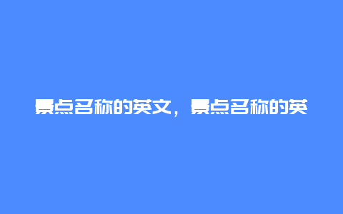 景点名称的英文，景点名称的英文缩写