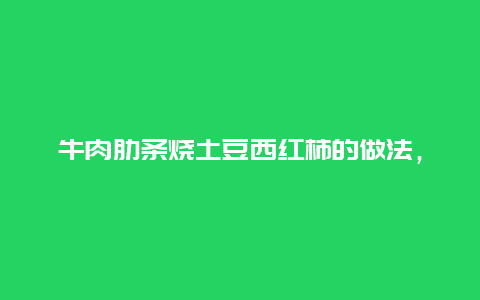 牛肉肋条烧土豆西红柿的做法，西红柿土豆炖牛肋条