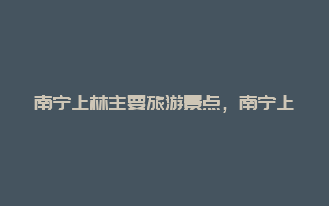 南宁上林主要旅游景点，南宁上林有什么好玩的地方