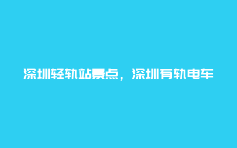 深圳轻轨站景点，深圳有轨电车沿途景点推荐