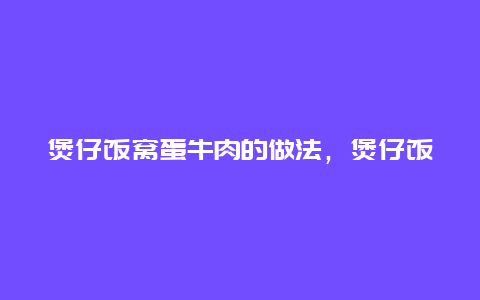 煲仔饭窝蛋牛肉的做法，煲仔饭窝蛋怎么做