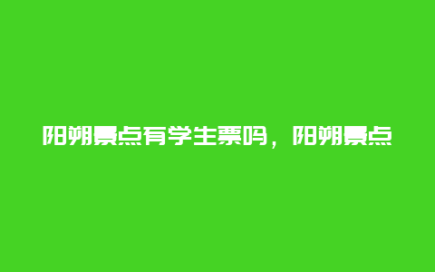 阳朔景点有学生票吗，阳朔景点的门票价格