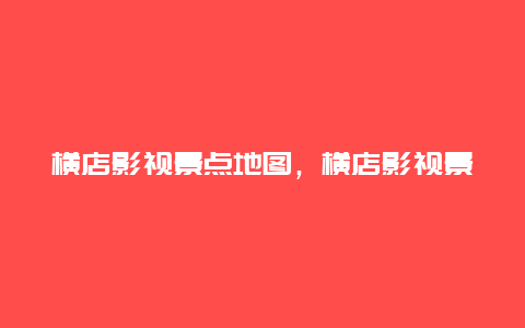 横店影视景点地图，横店影视景点地图高清