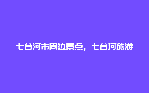 七台河市周边景点，七台河旅游景点最值得去的地方