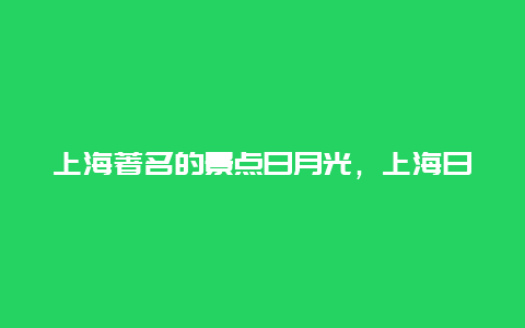 上海著名的景点日月光，上海日月光有什么好玩的