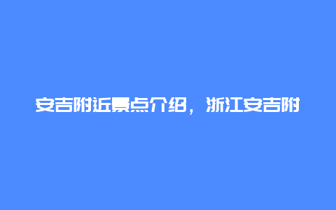 安吉附近景点介绍，浙江安吉附近景点