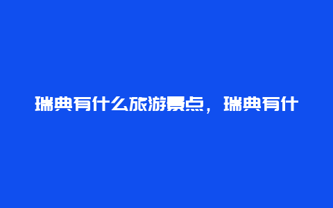 瑞典有什么旅游景点，瑞典有什么旅游景点吗