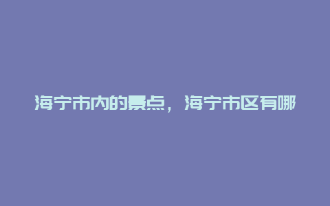 海宁市内的景点，海宁市区有哪些景点