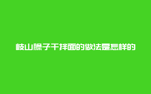 岐山臊子干拌面的做法是怎样的？