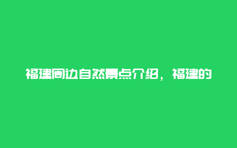 福建周边自然景点介绍，福建的主要景点