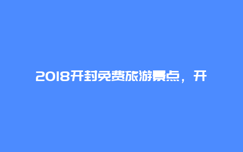 2018开封免费旅游景点，开封免费旅游景点大全2020